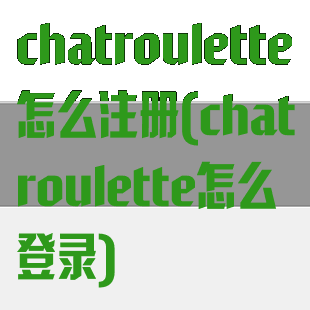 chatroulette怎么注册(chatroulette怎么登录)
