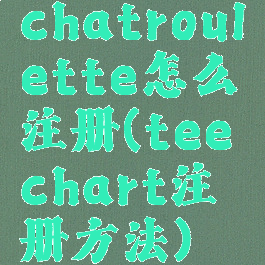 chatroulette怎么注册(teechart注册方法)