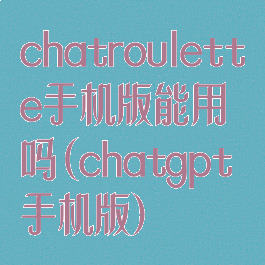 chatroulette手机版能用吗(chatgpt手机版)