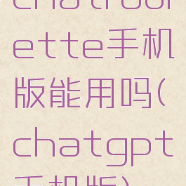 chatroulette手机版能用吗(chatgpt手机版)