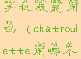 chatroulette手机版能用吗(chatroulette用哪个浏览器)