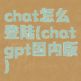 chat怎么登陆(chatgpt国内版)