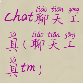 chat聊天工具(聊天工具tm)