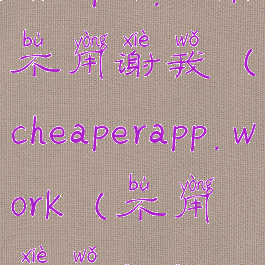 cheaper.work不用谢我(cheaperapp.work(不用谢我))