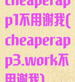 cheaperapp1不用谢我(cheaperapp3.work不用谢我)