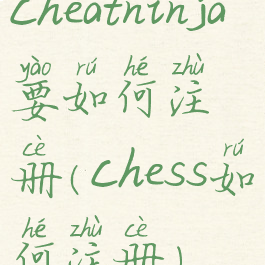 cheatninja要如何注册(chess如何注册)