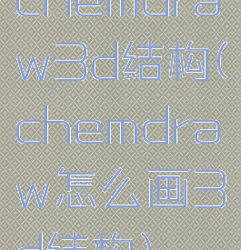 chemdraw3d结构(chemdraw怎么画3d结构)