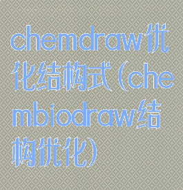 chemdraw优化结构式(chembiodraw结构优化)