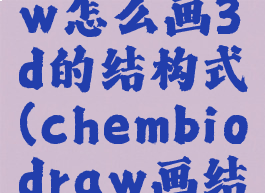 chemdraw怎么画3d的结构式(chembiodraw画结构式)