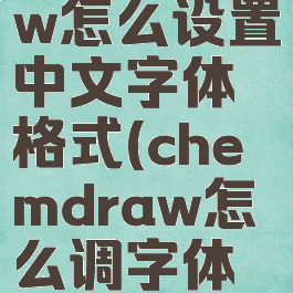 chemdraw怎么设置中文字体格式(chemdraw怎么调字体格式)