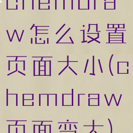 chemdraw怎么设置页面大小(chemdraw页面变大)