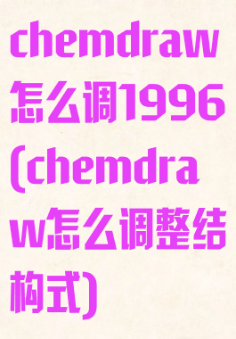 chemdraw怎么调1996(chemdraw怎么调整结构式)