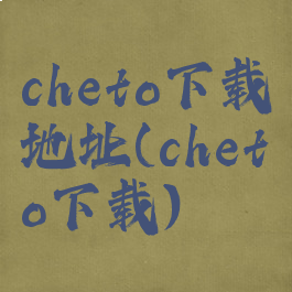 cheto下载地址(cheto下载)