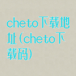 cheto下载地址(cheto下载码)