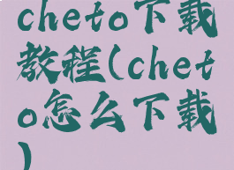 cheto下载教程(cheto怎么下载)