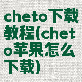cheto下载教程(cheto苹果怎么下载)