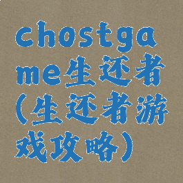 chostgame生还者(生还者游戏攻略)