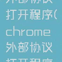 chrome外部协议打开程序(chrome外部协议打开程序提示)