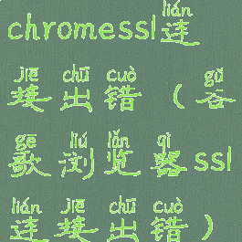 chromessl连接出错(谷歌浏览器ssl连接出错)