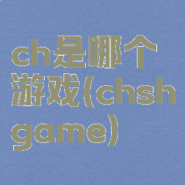 ch是哪个游戏(chshgame)