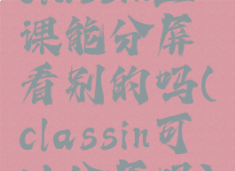 classin上课能分屏看别的吗(classin可以分屏吗)