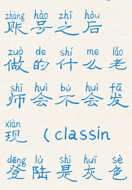 classin切换账号之后做的什么老师会不会发现(classin登陆是灰色的怎么办)
