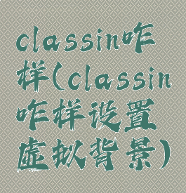 classin咋样(classin咋样设置虚拟背景)