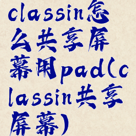 classin怎么共享屏幕用pad(classin共享屏幕)