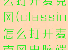classin怎么打开麦克风(classin怎么打开麦克风电脑端)