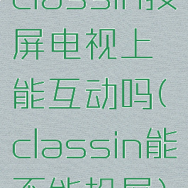 classin投屏电视上能互动吗(classin能不能投屏)
