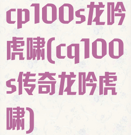 cp100s龙吟虎啸(cq100s传奇龙吟虎啸)