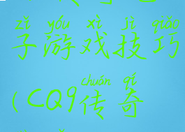 cq9传奇电子游戏技巧(CQ9传奇电子)