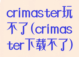 crimaster玩不了(crimaster下载不了)