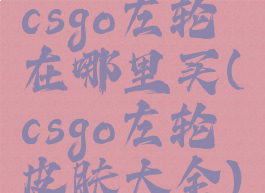 csgo左轮在哪里买(csgo左轮皮肤大全)