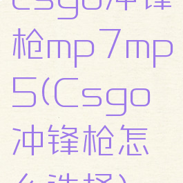 csgo冲锋枪mp7mp5(Csgo冲锋枪怎么选择)