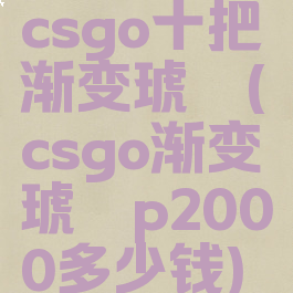 csgo十把渐变琥珀(csgo渐变琥珀p2000多少钱)