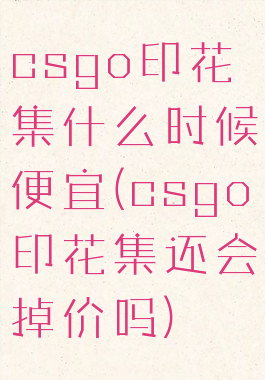 csgo印花集什么时候便宜(csgo印花集还会掉价吗)