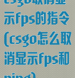 csgo取消显示fps的指令(csgo怎么取消显示fps和ping)