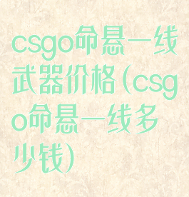 csgo命悬一线武器价格(csgo命悬一线多少钱)