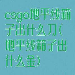 csgo地平线箱子出什么刀(地平线箱子出什么金)