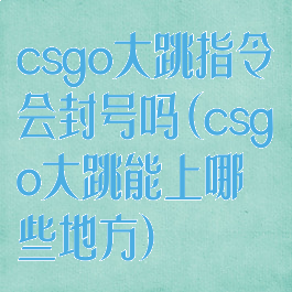 csgo大跳指令会封号吗(csgo大跳能上哪些地方)
