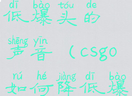 csgo如何降低爆头的声音(csgo如何降低爆头的声音)