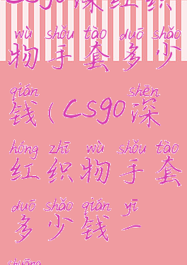 csgo深红织物手套多少钱(csgo深红织物手套多少钱一双)