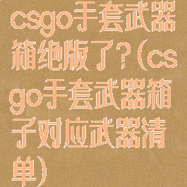 csgo手套武器箱绝版了?(csgo手套武器箱子对应武器清单)