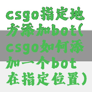 csgo指定地方添加bot(csgo如何添加一个bot在指定位置)
