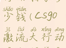 csgo激流大行动箱子多少钱(csgo激流大行动一共多少星星)