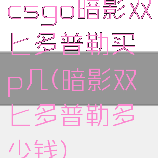 csgo暗影双匕多普勒买p几(暗影双匕多普勒多少钱)