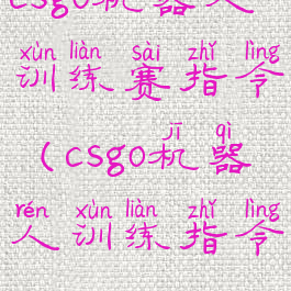 csgo机器人训练赛指令(csgo机器人训练指令)