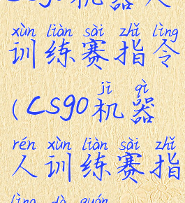 csgo机器人训练赛指令(csgo机器人训练赛指令大全)