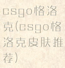 csgo格洛克(csgo格洛克皮肤推荐)